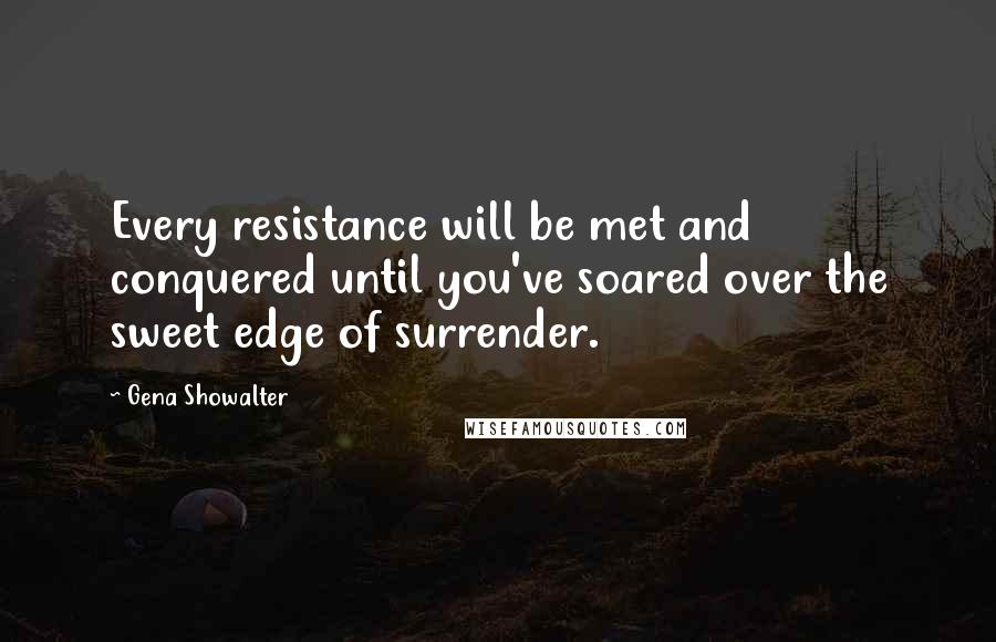 Gena Showalter Quotes: Every resistance will be met and conquered until you've soared over the sweet edge of surrender.