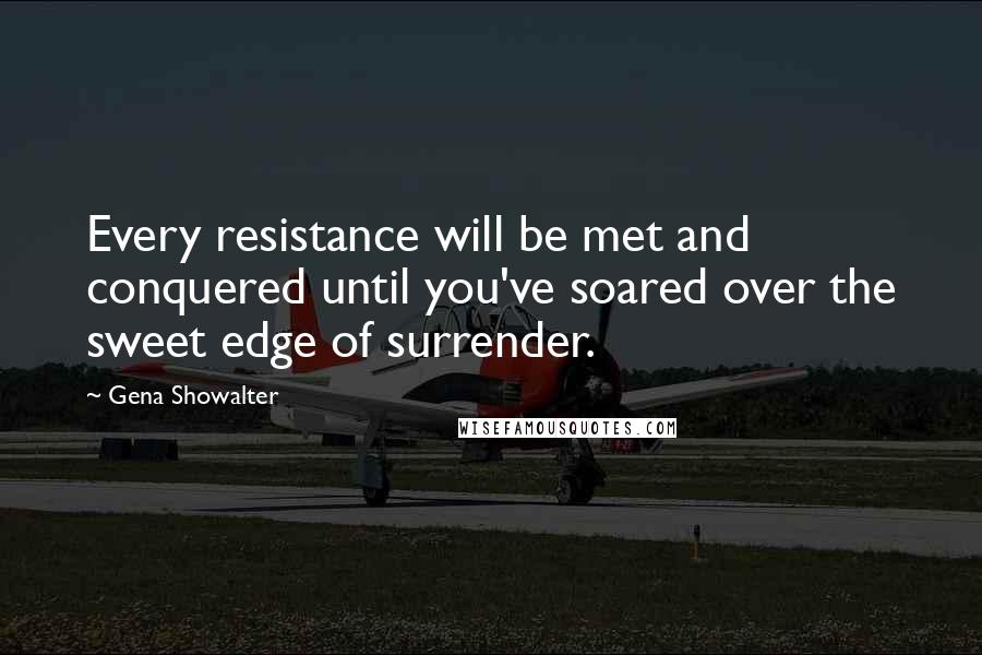 Gena Showalter Quotes: Every resistance will be met and conquered until you've soared over the sweet edge of surrender.