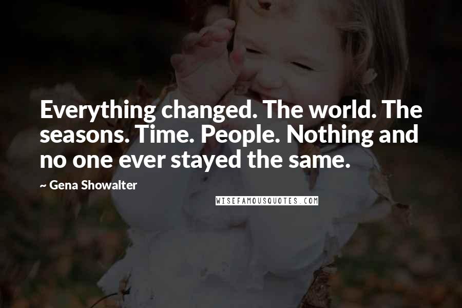 Gena Showalter Quotes: Everything changed. The world. The seasons. Time. People. Nothing and no one ever stayed the same.