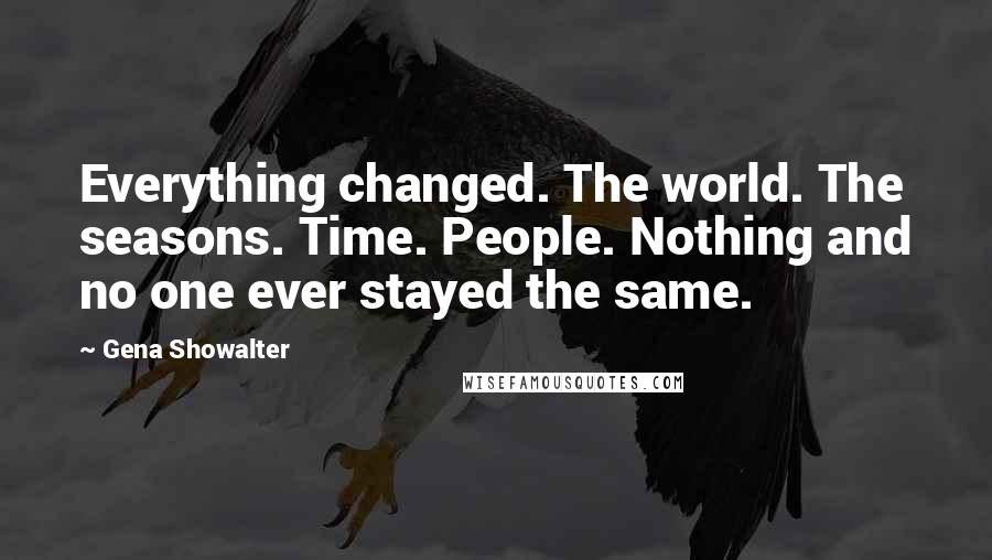 Gena Showalter Quotes: Everything changed. The world. The seasons. Time. People. Nothing and no one ever stayed the same.