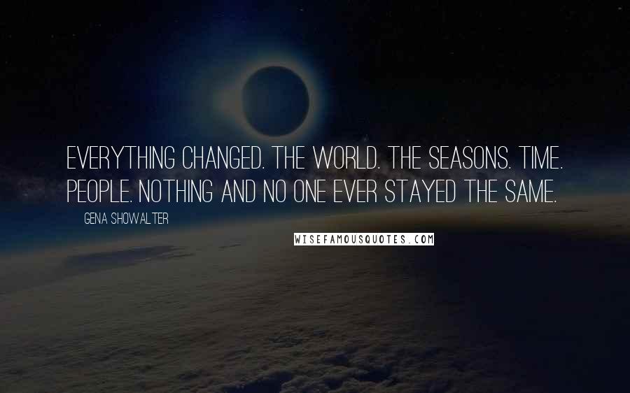 Gena Showalter Quotes: Everything changed. The world. The seasons. Time. People. Nothing and no one ever stayed the same.