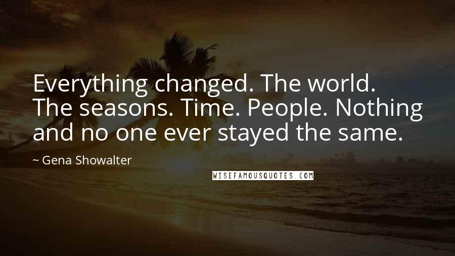 Gena Showalter Quotes: Everything changed. The world. The seasons. Time. People. Nothing and no one ever stayed the same.