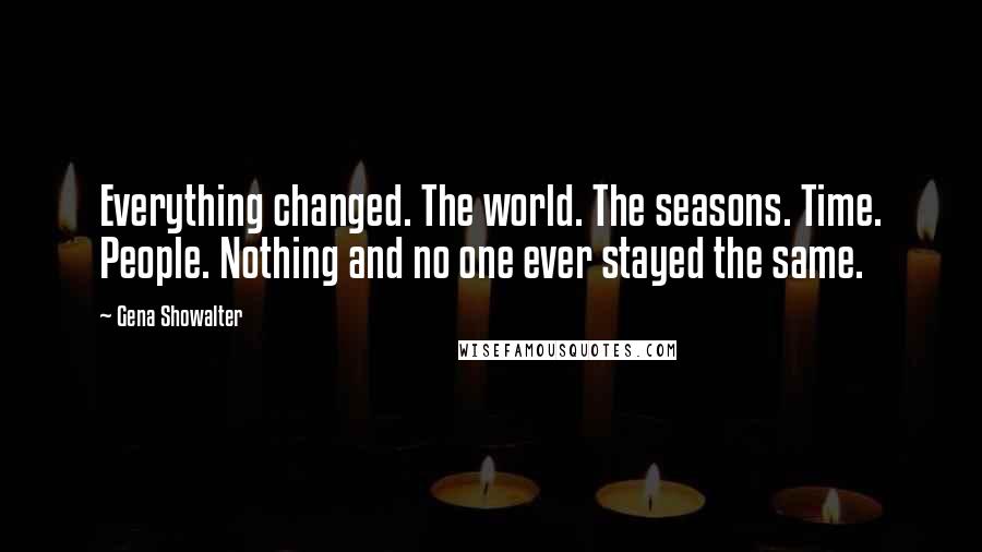 Gena Showalter Quotes: Everything changed. The world. The seasons. Time. People. Nothing and no one ever stayed the same.