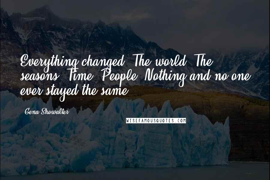 Gena Showalter Quotes: Everything changed. The world. The seasons. Time. People. Nothing and no one ever stayed the same.