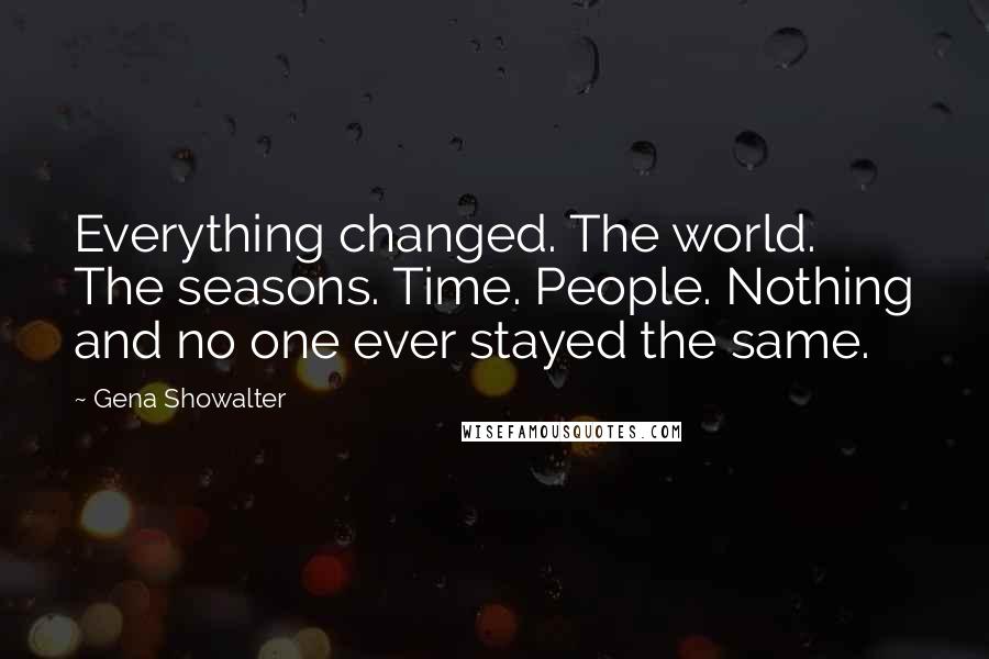 Gena Showalter Quotes: Everything changed. The world. The seasons. Time. People. Nothing and no one ever stayed the same.