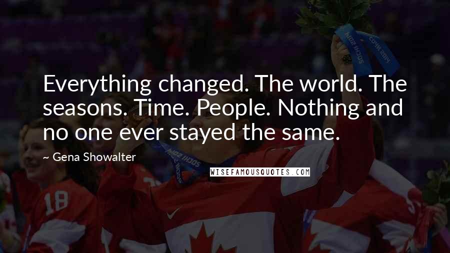 Gena Showalter Quotes: Everything changed. The world. The seasons. Time. People. Nothing and no one ever stayed the same.