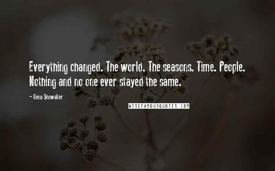 Gena Showalter Quotes: Everything changed. The world. The seasons. Time. People. Nothing and no one ever stayed the same.