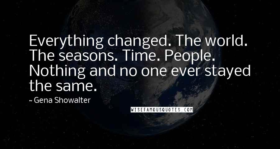 Gena Showalter Quotes: Everything changed. The world. The seasons. Time. People. Nothing and no one ever stayed the same.