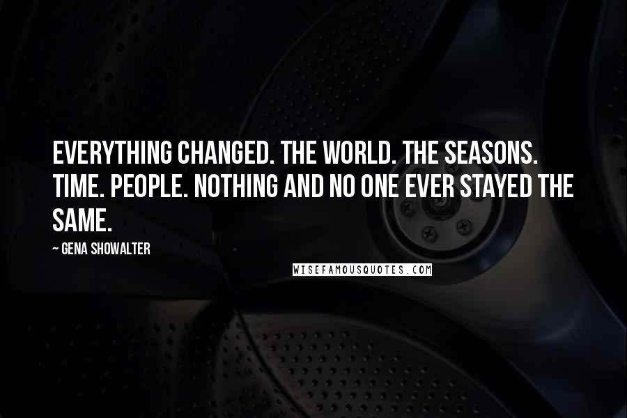 Gena Showalter Quotes: Everything changed. The world. The seasons. Time. People. Nothing and no one ever stayed the same.