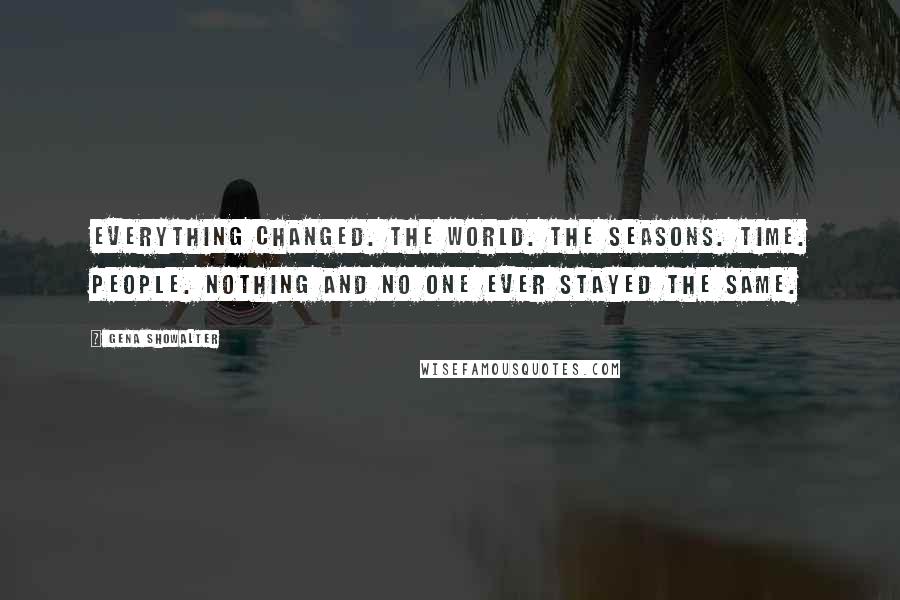 Gena Showalter Quotes: Everything changed. The world. The seasons. Time. People. Nothing and no one ever stayed the same.