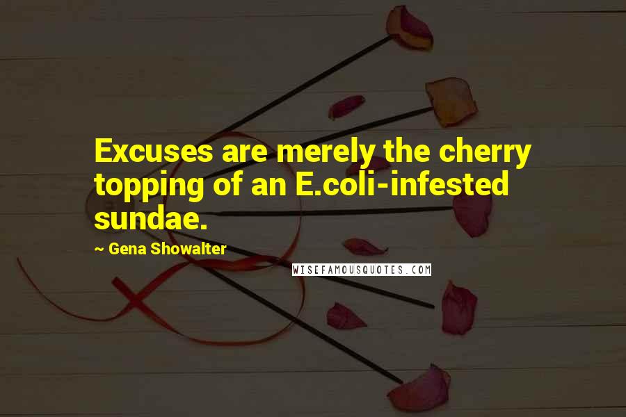 Gena Showalter Quotes: Excuses are merely the cherry topping of an E.coli-infested sundae.