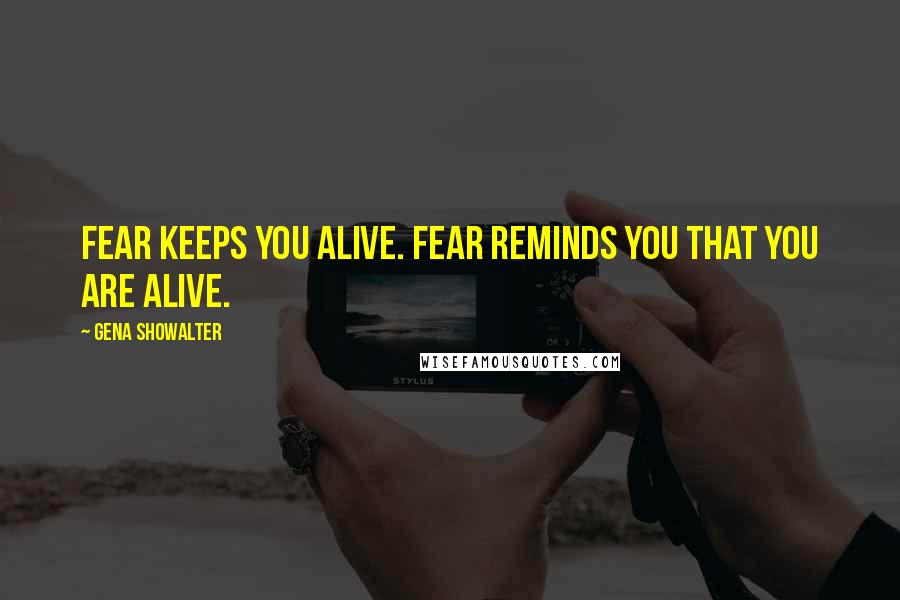 Gena Showalter Quotes: Fear keeps you alive. Fear reminds you that you are alive.