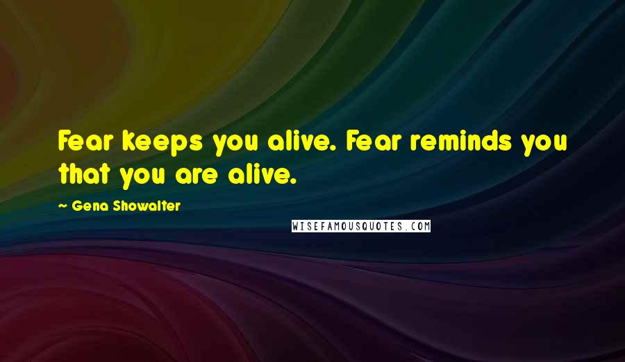 Gena Showalter Quotes: Fear keeps you alive. Fear reminds you that you are alive.