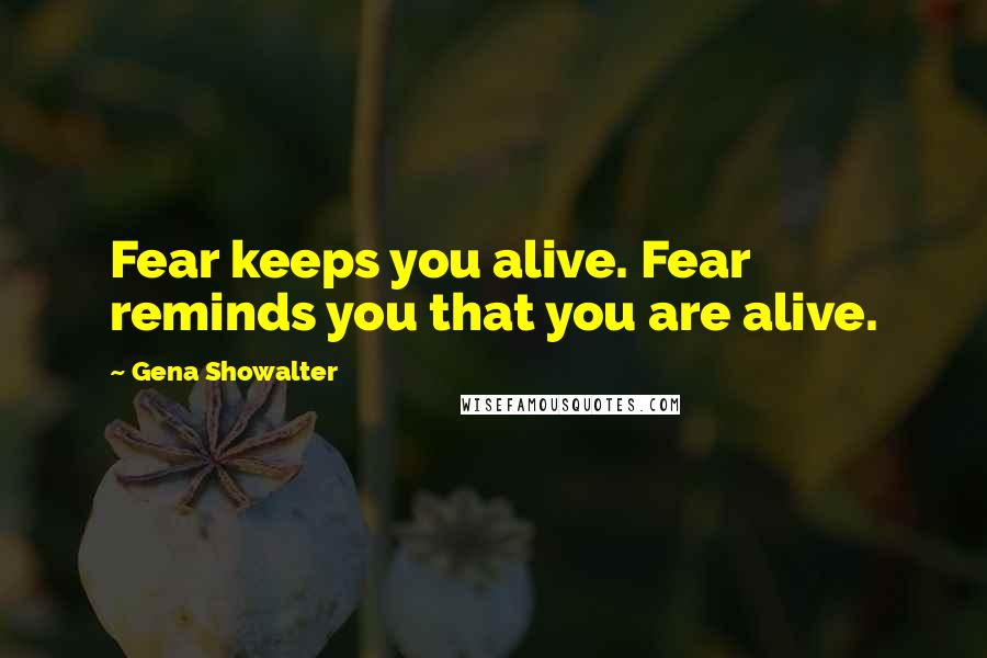 Gena Showalter Quotes: Fear keeps you alive. Fear reminds you that you are alive.