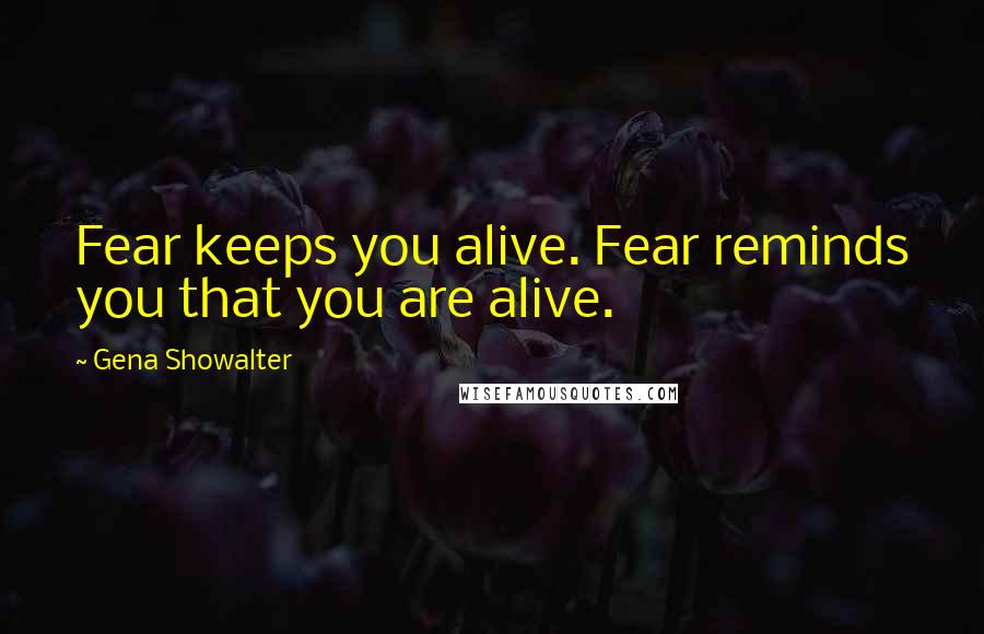Gena Showalter Quotes: Fear keeps you alive. Fear reminds you that you are alive.