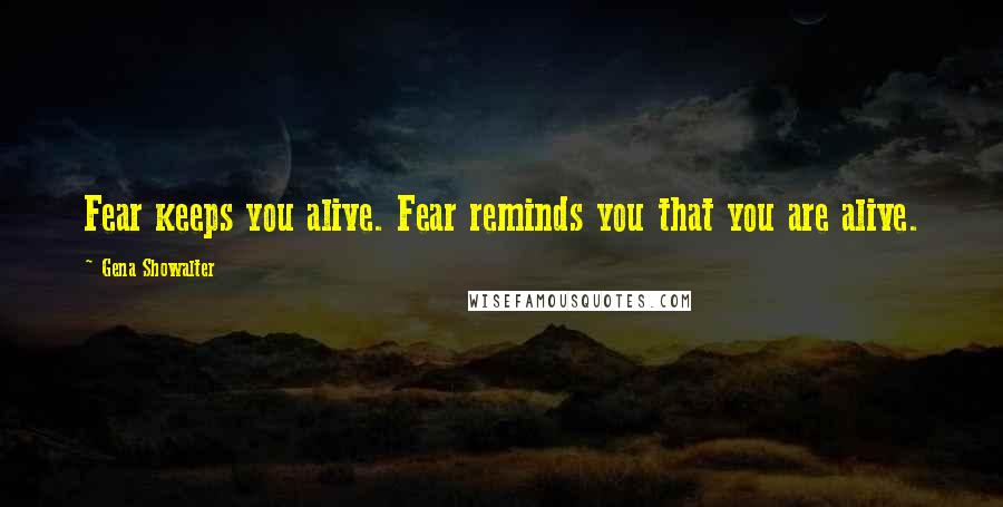 Gena Showalter Quotes: Fear keeps you alive. Fear reminds you that you are alive.