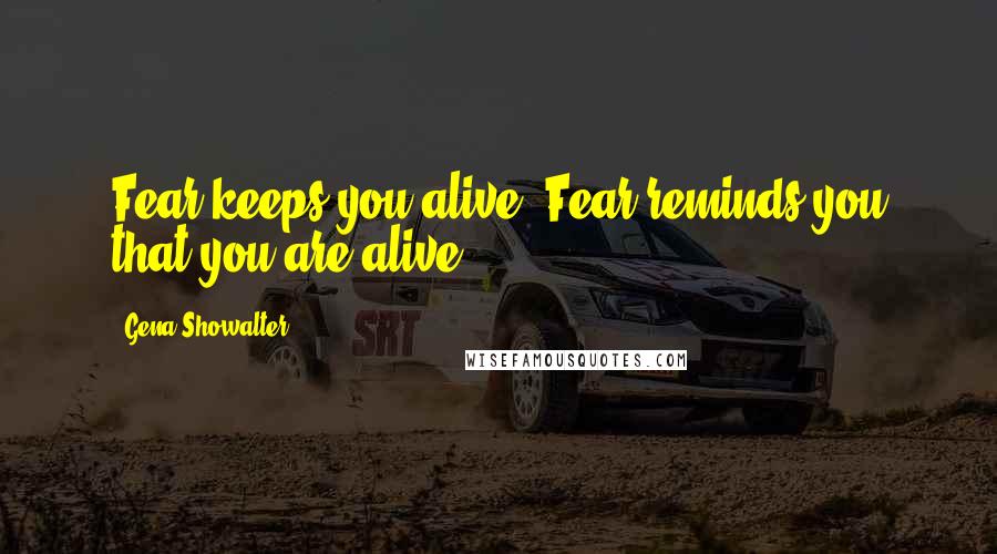 Gena Showalter Quotes: Fear keeps you alive. Fear reminds you that you are alive.