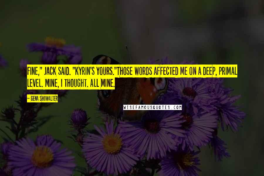 Gena Showalter Quotes: Fine," Jack said. "Kyrin's yours."Those words affected me on a deep, primal level. Mine, I thought. All mine.