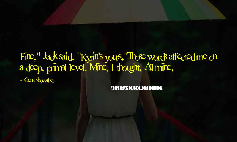 Gena Showalter Quotes: Fine," Jack said. "Kyrin's yours."Those words affected me on a deep, primal level. Mine, I thought. All mine.