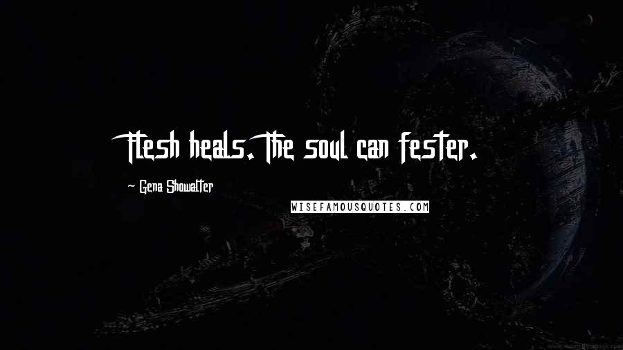 Gena Showalter Quotes: Flesh heals. The soul can fester.