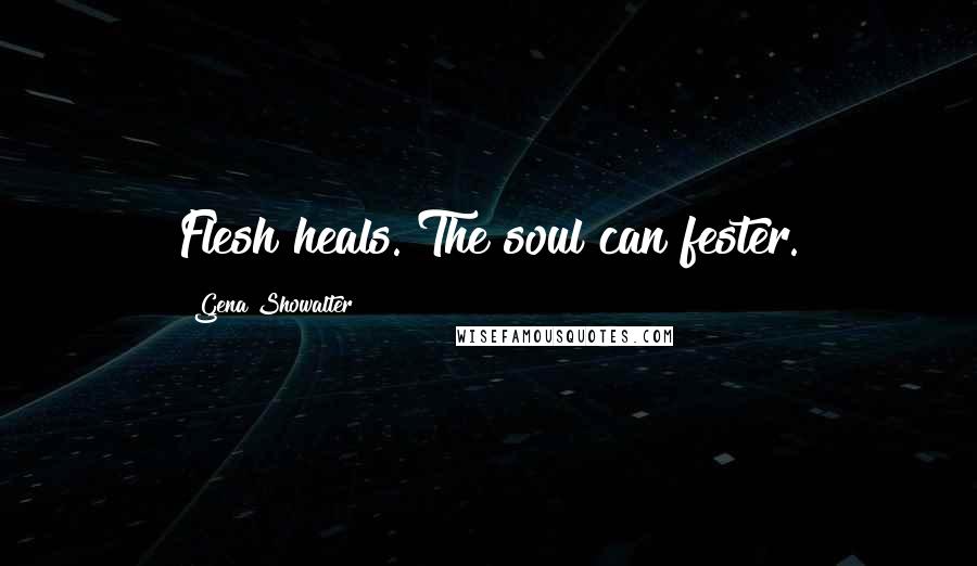 Gena Showalter Quotes: Flesh heals. The soul can fester.