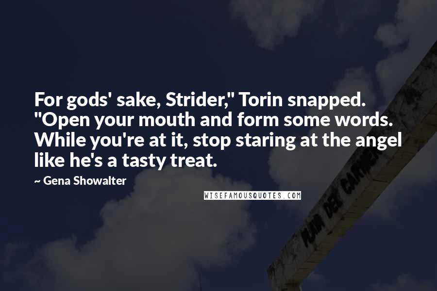 Gena Showalter Quotes: For gods' sake, Strider," Torin snapped. "Open your mouth and form some words. While you're at it, stop staring at the angel like he's a tasty treat.