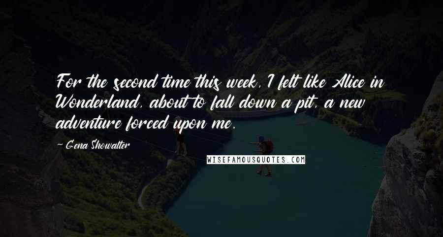 Gena Showalter Quotes: For the second time this week, I felt like Alice in Wonderland, about to fall down a pit, a new adventure forced upon me.
