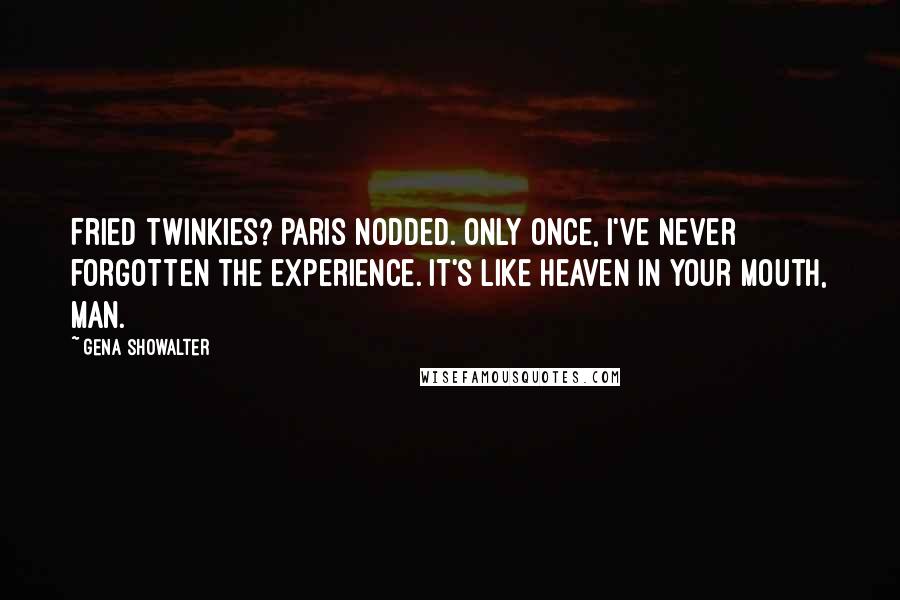 Gena Showalter Quotes: Fried twinkies? Paris nodded. Only once, I've never forgotten the experience. It's like heaven in your mouth, man.