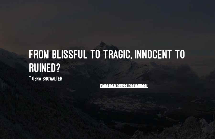 Gena Showalter Quotes: From blissful to tragic, innocent to ruined?