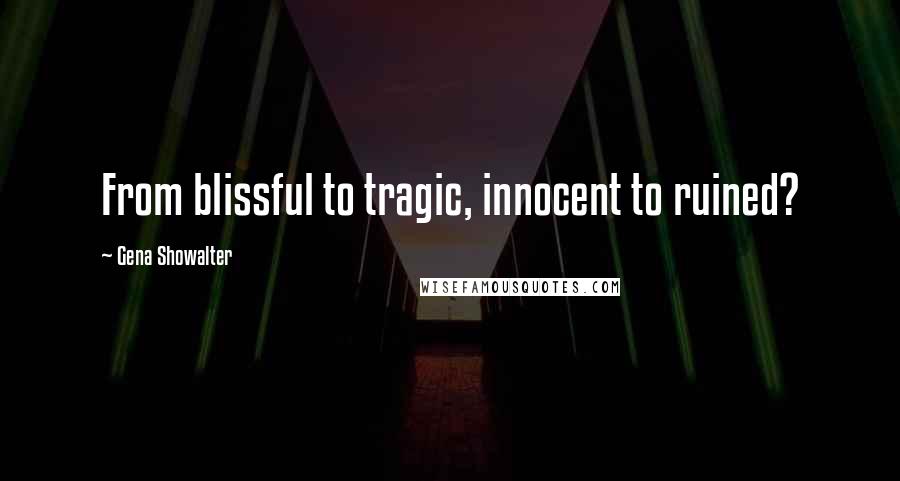 Gena Showalter Quotes: From blissful to tragic, innocent to ruined?
