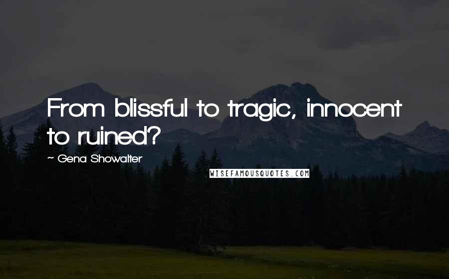 Gena Showalter Quotes: From blissful to tragic, innocent to ruined?