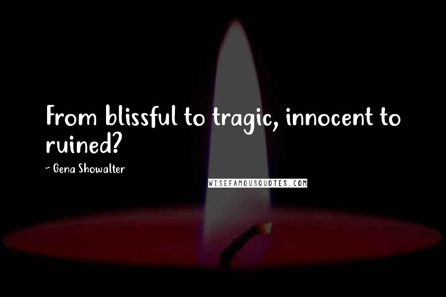 Gena Showalter Quotes: From blissful to tragic, innocent to ruined?