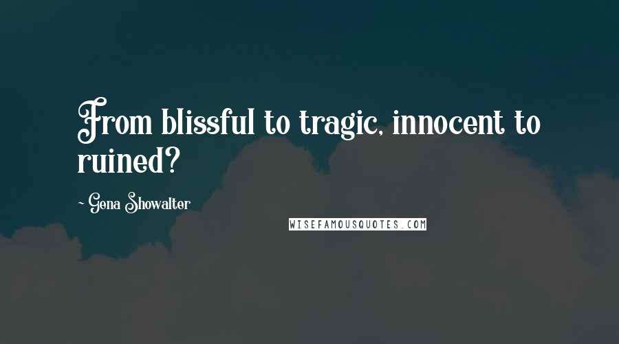 Gena Showalter Quotes: From blissful to tragic, innocent to ruined?