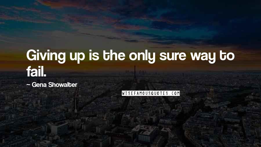 Gena Showalter Quotes: Giving up is the only sure way to fail.