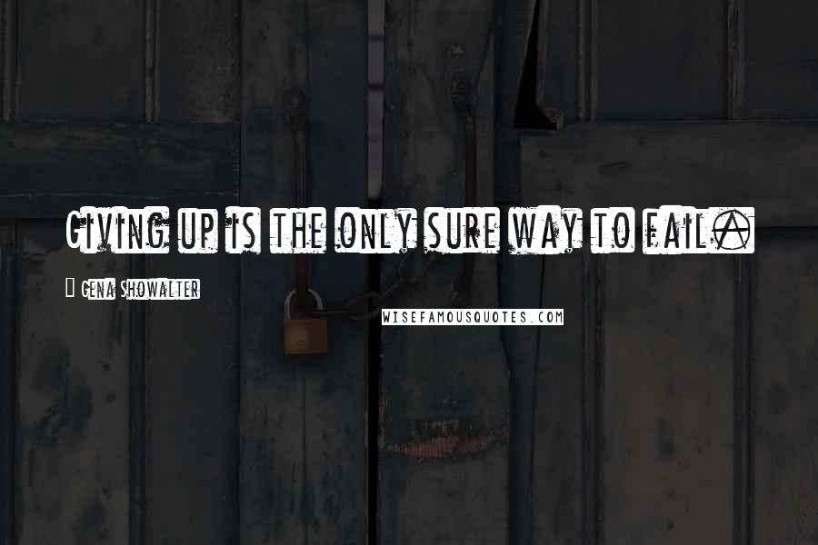 Gena Showalter Quotes: Giving up is the only sure way to fail.