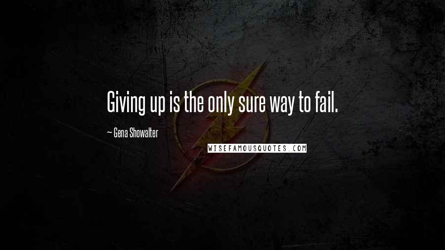 Gena Showalter Quotes: Giving up is the only sure way to fail.