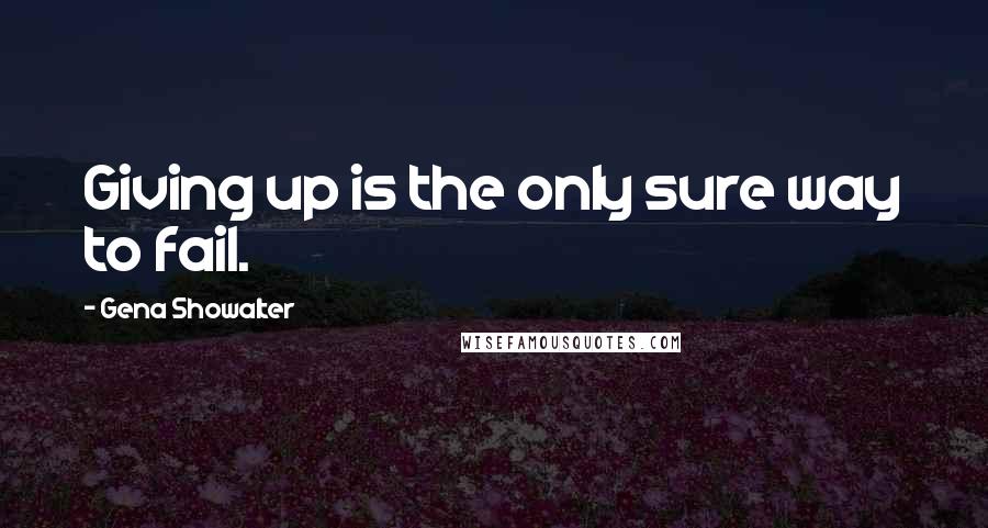 Gena Showalter Quotes: Giving up is the only sure way to fail.