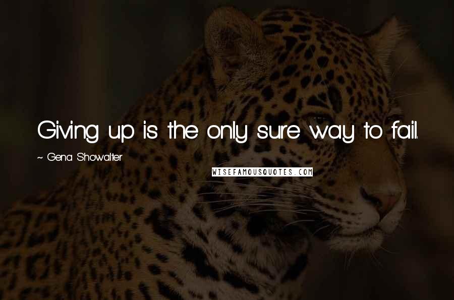 Gena Showalter Quotes: Giving up is the only sure way to fail.