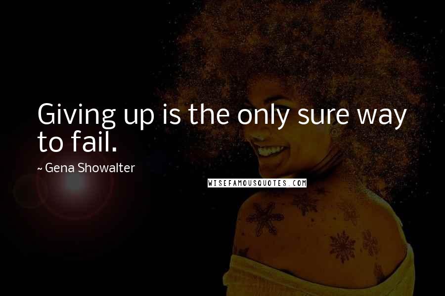 Gena Showalter Quotes: Giving up is the only sure way to fail.