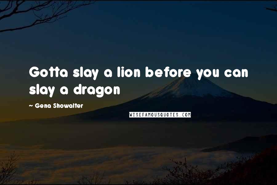 Gena Showalter Quotes: Gotta slay a lion before you can slay a dragon