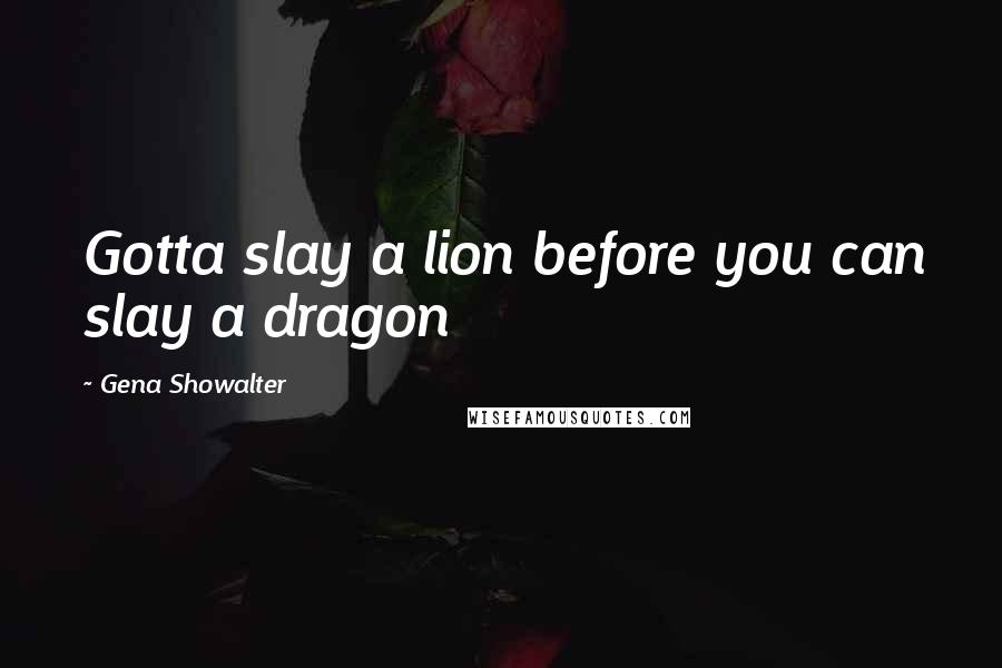 Gena Showalter Quotes: Gotta slay a lion before you can slay a dragon