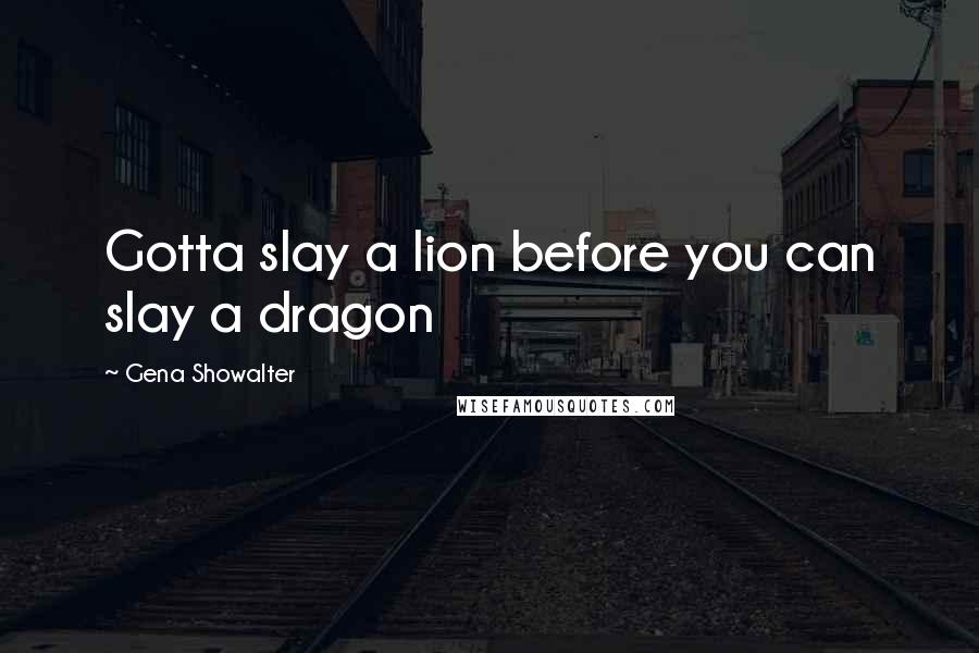 Gena Showalter Quotes: Gotta slay a lion before you can slay a dragon