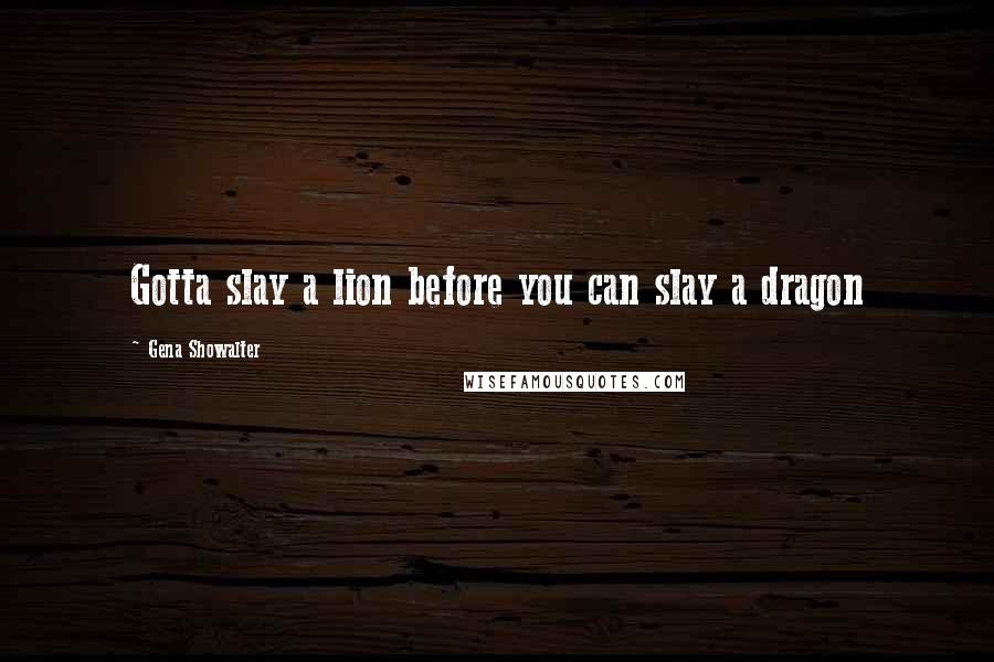 Gena Showalter Quotes: Gotta slay a lion before you can slay a dragon
