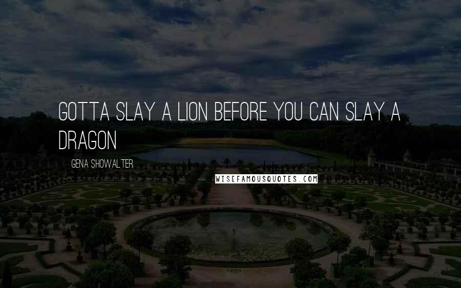 Gena Showalter Quotes: Gotta slay a lion before you can slay a dragon