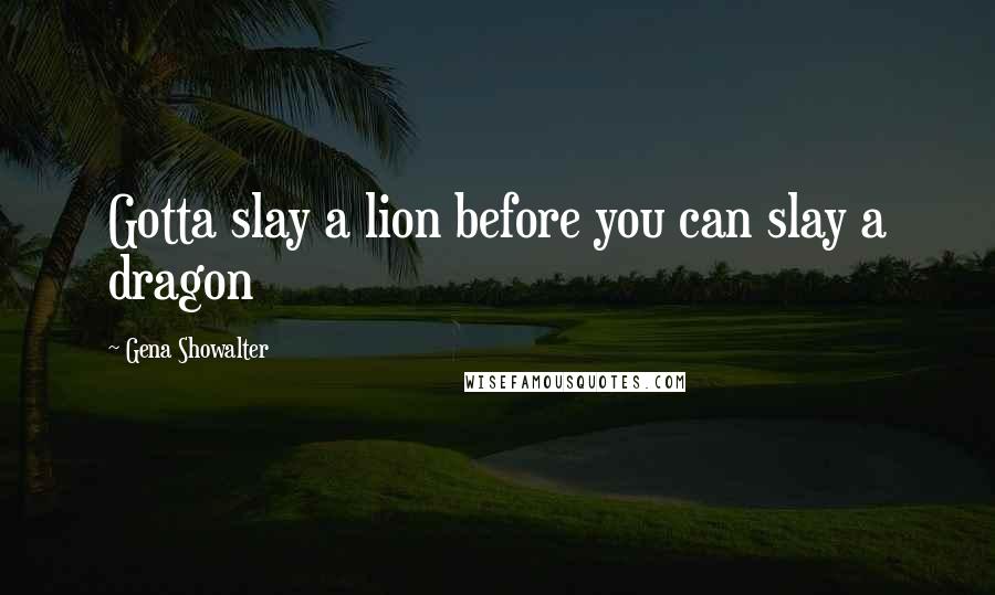 Gena Showalter Quotes: Gotta slay a lion before you can slay a dragon