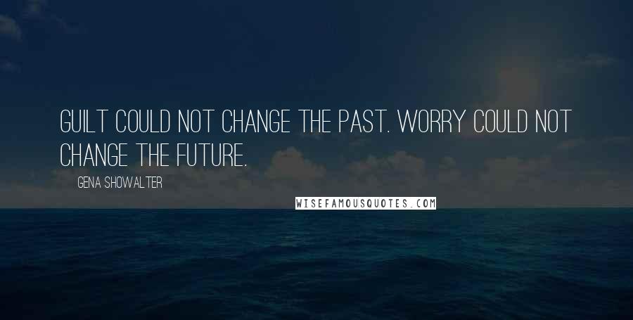 Gena Showalter Quotes: GUILT COULD NOT change the past. Worry could not change the future.