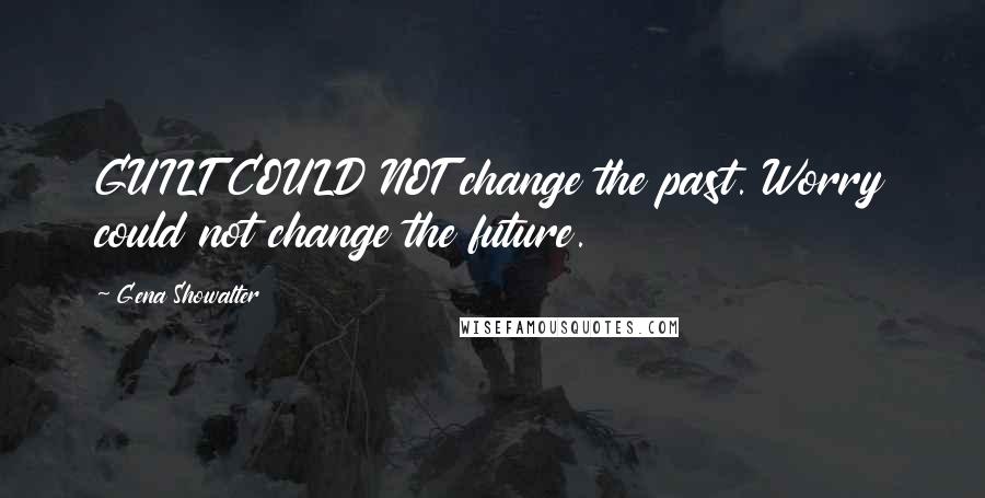 Gena Showalter Quotes: GUILT COULD NOT change the past. Worry could not change the future.