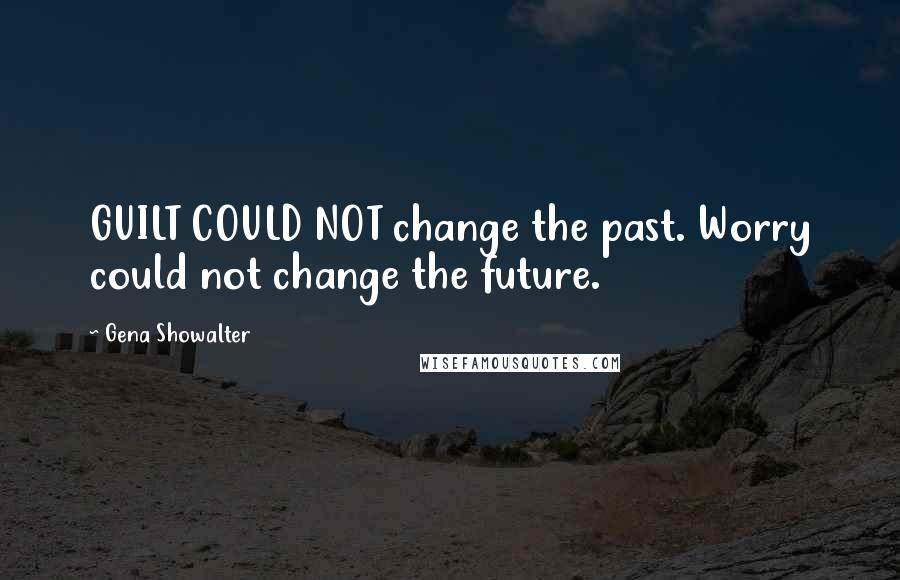 Gena Showalter Quotes: GUILT COULD NOT change the past. Worry could not change the future.