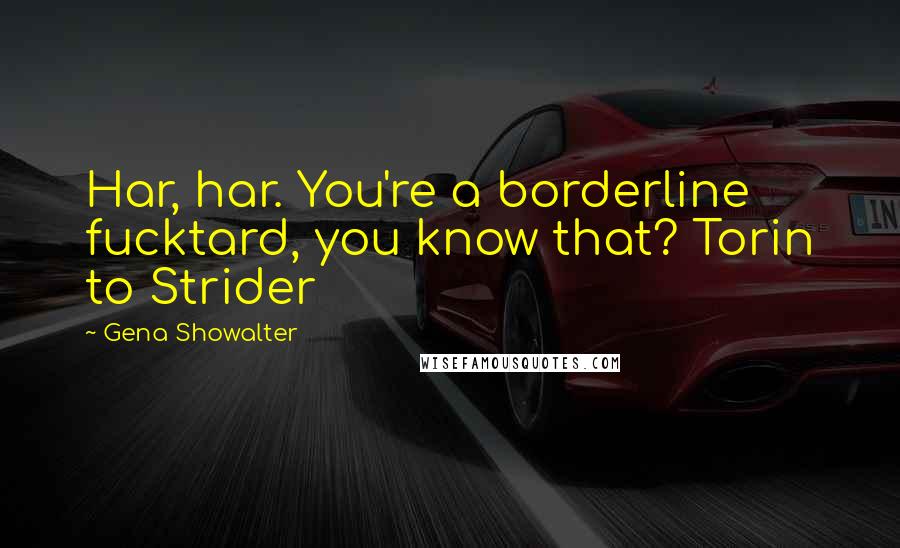 Gena Showalter Quotes: Har, har. You're a borderline fucktard, you know that? Torin to Strider