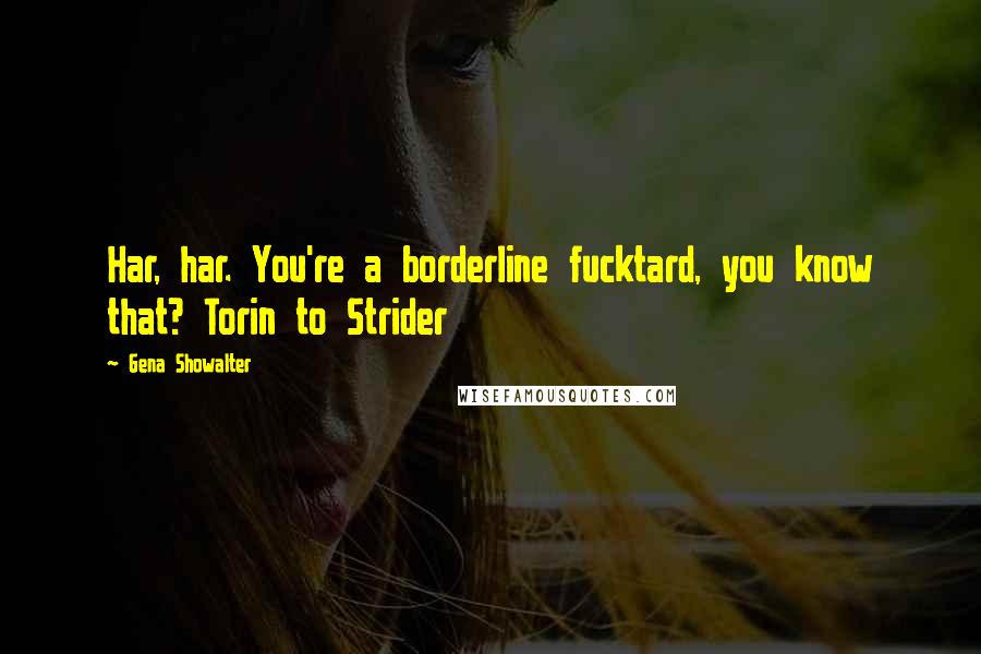 Gena Showalter Quotes: Har, har. You're a borderline fucktard, you know that? Torin to Strider